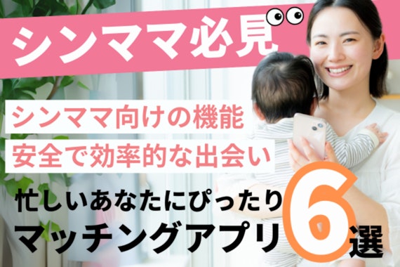 シンママ必見！忙しいあなたにぴったりのマッチングアプリ6選【安心・安全で効率的な出会い】