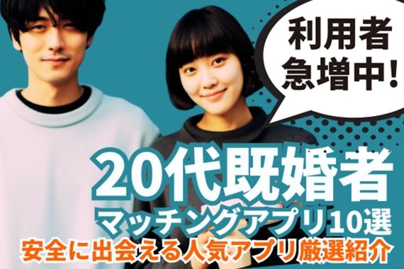 【2025年5月】20代におすすめ既婚者マッチングアプリ10選！安全に出会える人気アプリを厳選紹介