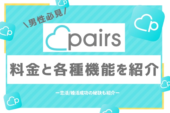 Pairs(ペアーズ)で恋したい男性必見！料金プランから恋活成功のコツまで紹介