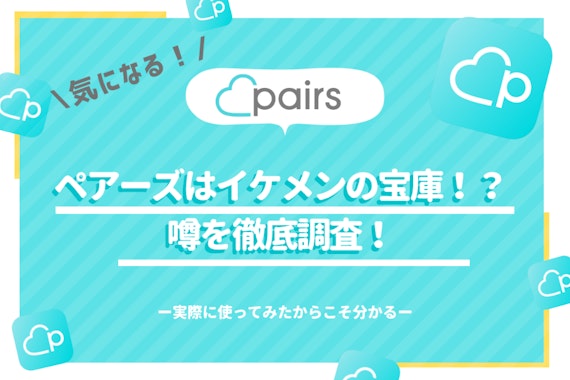 Pairs(ペアーズ)はイケメンの宝庫だった！利用したからこそわかる探し方のコツ