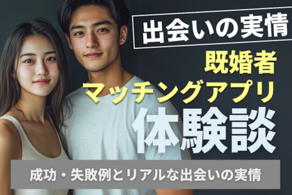 既婚者マッチングアプリ体験談を紹介！成功失敗例とリアルな出会いの実情