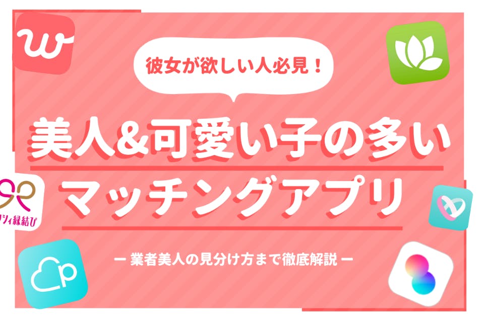 美人 可愛い子の多いマッチングアプリ9選 業者美人の見分け方も徹底解説 出会い マチポ おすすめマッチングアプリ 婚活 出会い系アプリを編集部が実際に使って紹介