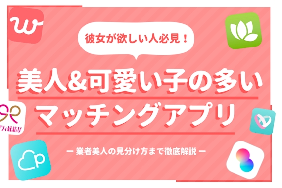 美人＆可愛い子の多いマッチングアプリ8選｜業者美人の見分け方も徹底解説
