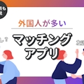 日本の外国人との出会いならマッチングアプリ！国籍・目的別におすすめを紹介