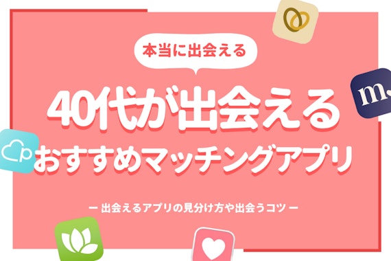 【40代】マッチングアプリ人気ランキング｜出会い・婚活・恋活のおすすめアプリ