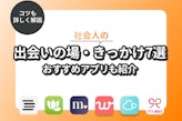 社会人の出会いの場は"作る"べし！きっかけ作りに便利なマッチングアプリ6選！