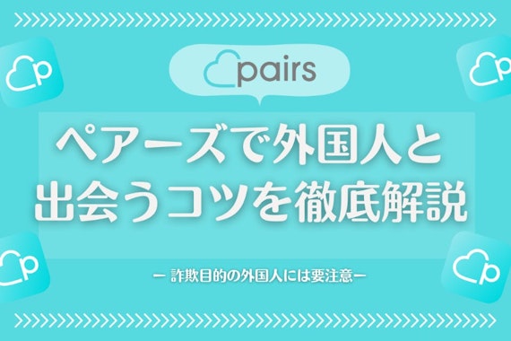 Pairs(ペアーズ)は外国人と出会いの宝庫！マッチングアプリでの外国人の見分け方も解説