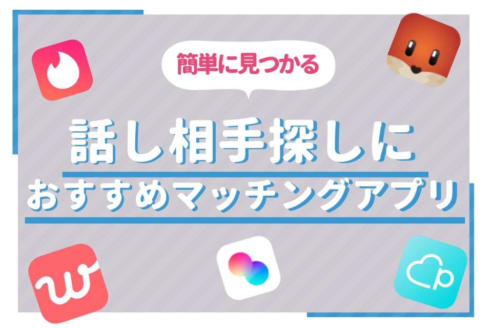 話し相手が欲しい方におすすめのアプリ13選 探し方のコツも詳しく解説 マッチングアプリランキング マチポ おすすめマッチングアプリ 婚活 出会い系アプリを編集部が実際に使って紹介