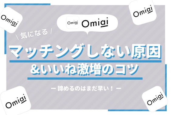 Omiai(オミアイ)でマッチングしない原因と男女別いいねを増やす、出会えるコツ