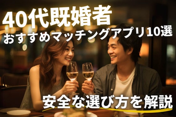 【2025年5月】40代におすすめ既婚者マッチングアプリ10選！安全な選び方も解説