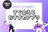 【即会える】おすすめマッチングアプリ4選！すぐ会える人気無料アプリ・今日会えた体験談も