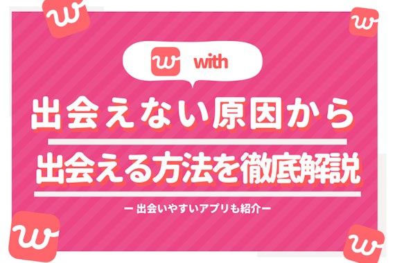 with(ウィズ)で出会えない人の特徴は? マッチングアプリで出会うためのコツ