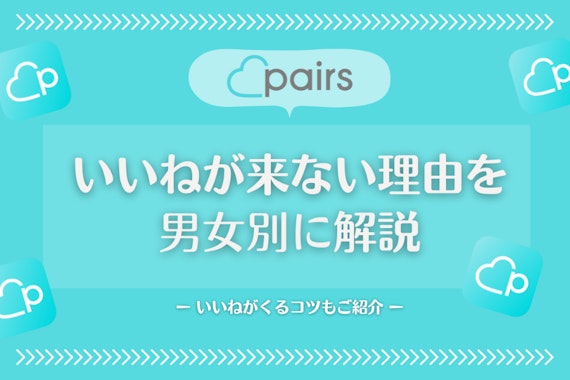 Pairs(ペアーズ)でいいねが来ない理由を男女別に解説！いいねが来るコツも紹介