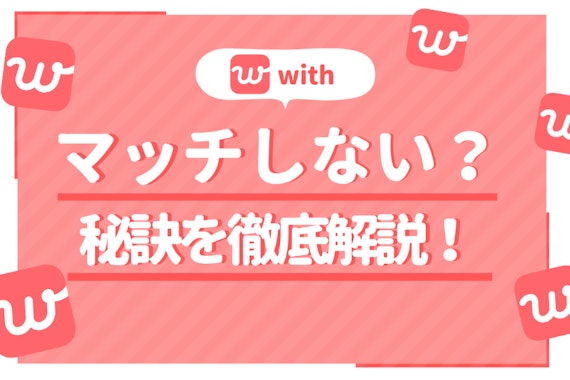 with(ウィズ)でマッチングしない人って? 恋活・婚活アプリで足跡&いいねを増やすコツ