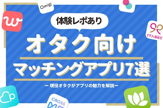 オタクに推したいマッチングアプリ7選！現役オタが婚活術・体験談を語る