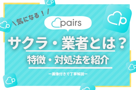 Pairs(ペアーズ)にサクラや業者はいる? マッチングアプリの出会い見分け方と体験談