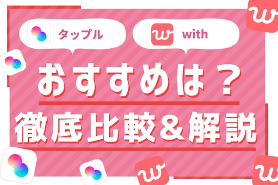 タップル(tapple)とwith(ウィズ)徹底比較｜どっちがおすすめのマッチングアプリなのか検証！